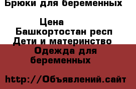 Брюки для беременных › Цена ­ 600 - Башкортостан респ. Дети и материнство » Одежда для беременных   